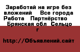 Заработай на игре без вложений! - Все города Работа » Партнёрство   . Брянская обл.,Сельцо г.